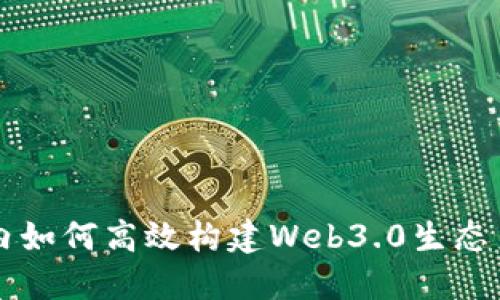 国内如何高效构建Web3.0生态系统