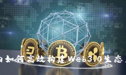 国内如何高效构建Web3.0生态系统