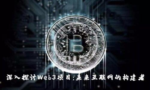 深入探讨Web3项目：未来互联网的构建者