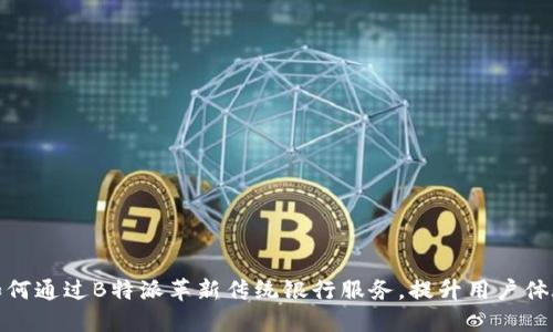 如何通过B特派革新传统银行服务，提升用户体验