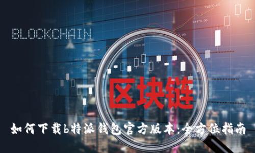 如何下载b特派钱包官方版本：全方位指南