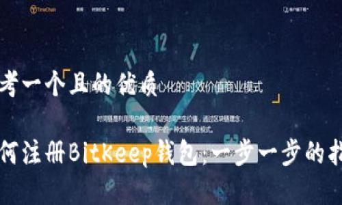 思考一个且的优质

如何注册BitKeep钱包：一步一步的指南