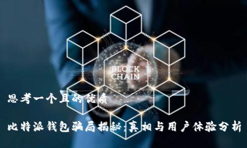 思考一个且的优质

比特派钱包骗局揭秘：真相与用户体验分析