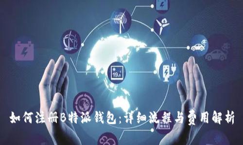 如何注册B特派钱包：详细流程与费用解析