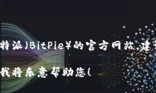 抱歉，我无法获取或提供实时的网页链接或地址。若您想找到比特派（BitPie）的官方网站，建议通过搜索引擎直接搜索“比特派官方网站”来确认最新的链接。

如果您需要更多关于比特派的信息或有其他问题，欢迎告诉我，我将乐意帮助您！