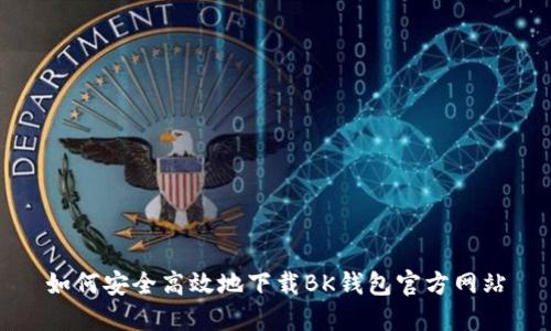 如何安全高效地下载BK钱包官方网站