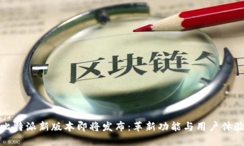 比特派新版本即将发布：革新功能与用户体验
