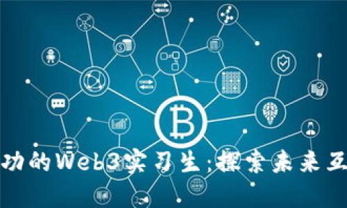如何成为一名成功的Web3实习生：探索未来互联网的职业路径