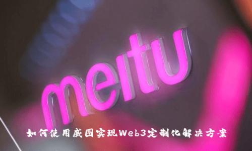 如何使用威图实现Web3定制化解决方案