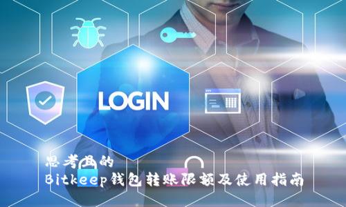 思考且的  
Bitkeep钱包转账限额及使用指南