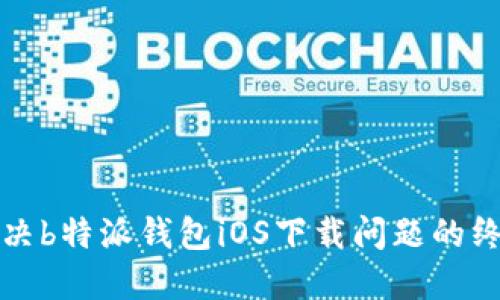 如何解决b特派钱包iOS下载问题的终极指南