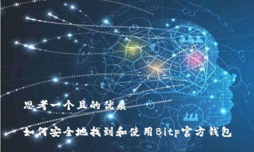 思考一个且的优质

如何安全地找到和使用Bitp官方钱包