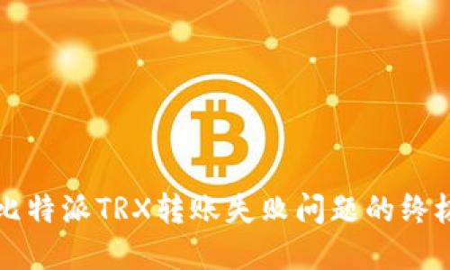 解决比特派TRX转账失败问题的终极指南