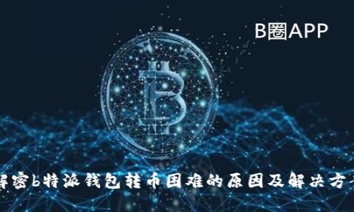 解密b特派钱包转币困难的原因及解决方案