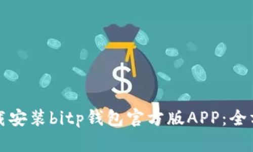 如何下载安装bitp钱包官方版APP：全方位指南