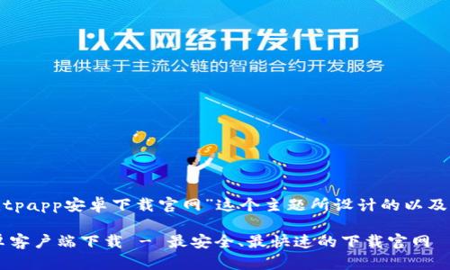 下面是为“bitpapp安卓下载官网”这个主题所设计的以及相关关键词。

Bitpapp安卓客户端下载 - 最安全、最快速的下载官网