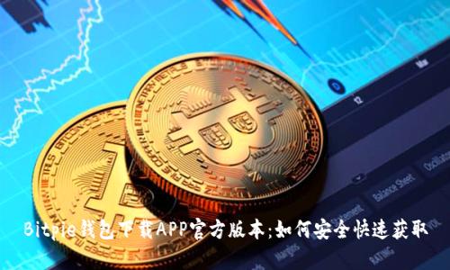 Bitpie钱包下载APP官方版本：如何安全快速获取