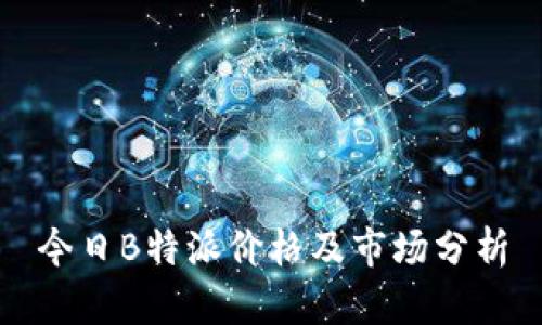 今日B特派价格及市场分析