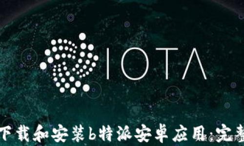 
如何下载和安装b特派安卓应用：完整指南
