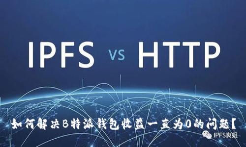 如何解决B特派钱包收益一直为0的问题？