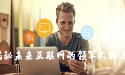 Web3 大佬：揭秘未来互联网的领军人物与他们的影响力