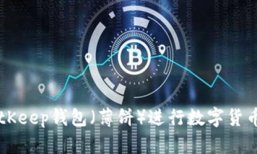 如何使用BitKeep钱包（薄饼）进行数字货币管理与交易