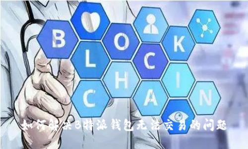 如何解决B特派钱包无法交易的问题