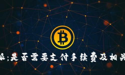 了解B特派：是否需要支付手续费及相关费用详解