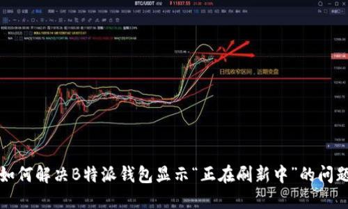 如何解决B特派钱包显示“正在刷新中”的问题