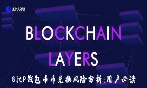   
BitP钱包币币兑换风险分析：用户必读