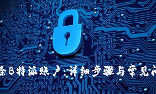 如何删除B特派账户：详细步骤与常见问题解答
