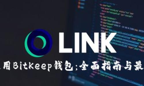 如何使用BitKeep钱包：全面指南与最佳实践