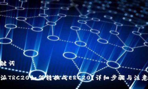 和关键词

比特派TRC20如何转换成ERC20？详细步骤与注意事项