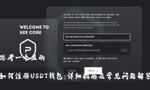 思考一个且的

如何注册USDT钱包：详细指南及常见问题解答