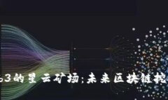 布局Web3的星云矿场：未来区块链挖矿的变革