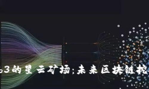 布局Web3的星云矿场：未来区块链挖矿的变革