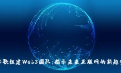 谷歌组建Web3团队：揭示未来互联网的新趋势