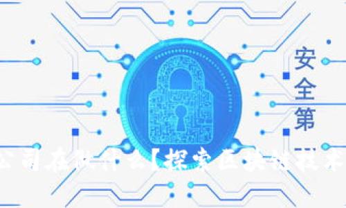 Web3公司在做什么？探索区块链技术的未来