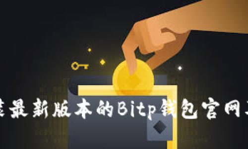如何下载安装最新版本的Bitp钱包官网及其使用指南