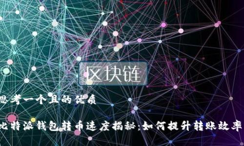 思考一个且的优质

比特派钱包转币速度揭秘：如何提升转账效率？