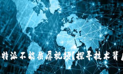 为什么b特派不能截屏视频？探寻技术背后的原因