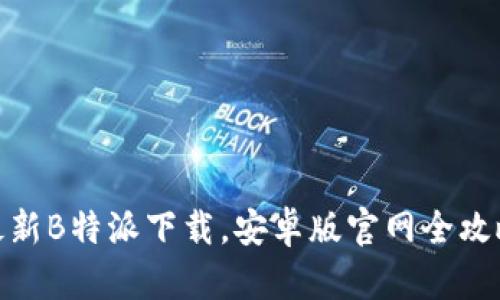 最新B特派下载，安卓版官网全攻略