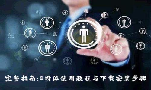完整指南：B特派使用教程与下载安装步骤