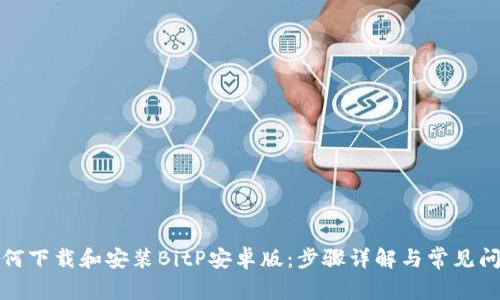 如何下载和安装BitP安卓版：步骤详解与常见问题