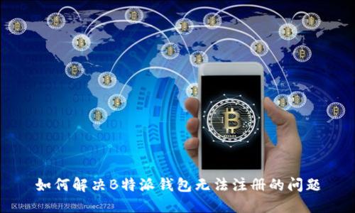 如何解决B特派钱包无法注册的问题