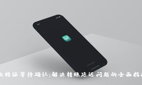 比特派等待确认：解决转账延迟问题的全面指南