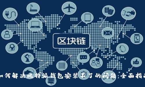 如何解决比特派钱包安装不了的问题：全面指南