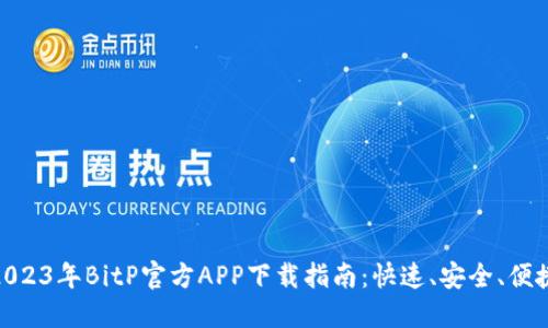 2023年BitP官方APP下载指南：快速、安全、便捷