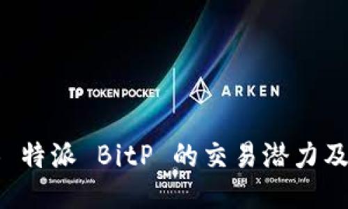 探索 B 特派 BitP 的交易潜力及其优势