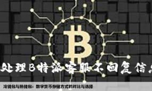 如何有效处理B特派客服不回复信息的情况？